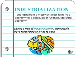 –  changing from a mostly unskilled, farm-type economy to a skilled, labor-run manufacturing economy  INDUSTRIALIZATION During a time of  industrialization , many people move from farms to cities to work.  