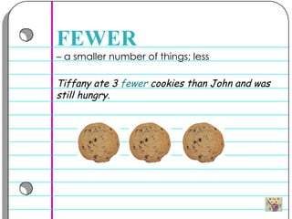 –  a smaller number of things; less  FEWER Tiffany ate 3  fewer  cookies than John and was still hungry.  