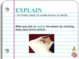 –  to make clear; to make known in detail  EXPLAIN Mike was able to  explain  his answer by including many descriptive details. 