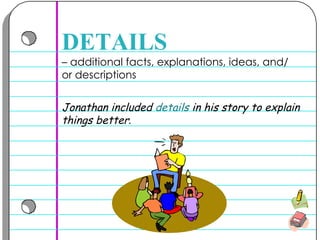 –  additional facts, explanations, ideas, and/or descriptions  DETAILS Jonathan included  details  in his story to explain things better .   
