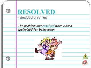–  decided or settled  RESOLVED The problem was  resolved  when Shana apologized for being mean.  