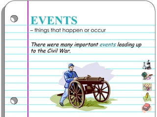 –  things that happen or occur  EVENTS There were many important  events  leading up to the Civil War.  