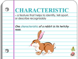–  a feature that helps to identify, tell apart, or describe recognizably  CHARACTERISTIC One  characteristic  of a rabbit is its twitchy nose.  