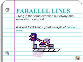 –  lying in the same direction but always the same distance apart  PARALLEL LINES Railroad tracks are a great example of  parallel   lines . 