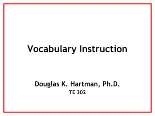 Vocabulary Instruction
Douglas K. Hartman, Ph.D.
TE 302
 