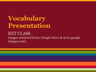Vocabulary
Presentation
KET CLASS
images retrieved from: Google Drive & www.google
images.com)
 