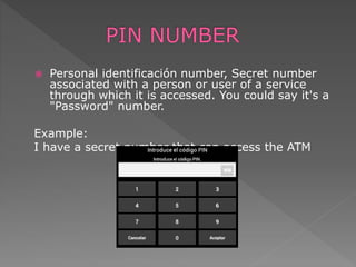  Personal identificación number, Secret number
associated with a person or user of a service
through which it is accessed. You could say it's a
"Password" number.
Example:
I have a secret number that can access the ATM
 