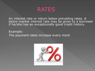 An interest rate or return below prevailing rates. A
below market interest rate may be given to a borrower
if he/she has an exceptionally good credit history.
Example:
The payment rates increase every mont
 