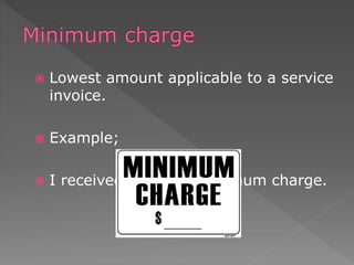  Lowest amount applicable to a service
invoice.
 Example;
 I received my bill a minimum charge.
 