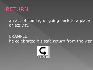 an act of coming or going back to a place
or activity.
EXAMPLE:
he celebrated his safe return from the war
 