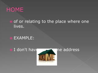  of or relating to the place where one
lives.
 EXAMPLE:
 I don't have your home address
 