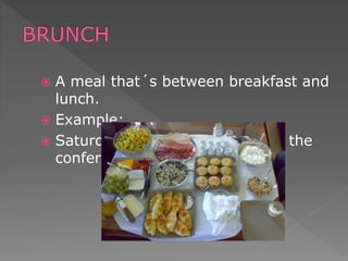  A meal that´s between breakfast and
lunch.
 Example:
 Saturday I got to eat brunch at the
conference.
 