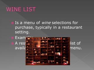  Is a menu of wine selections for
purchase, typically in a restaurant
setting.
 Example:
 A restaurant may include a list of
available wines on its main menu.
 