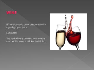 It´s a alcoholic drink prepared with
aged grapes juice.
Example:
The red wine is drinked with meats
and White wine is drinked whit fish.
 
