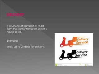 DELIVERY
Is a service of transport of fodd,
from the restaurant to the client´s
house or job.
Example:
allow up to 28 days for delivery.
 