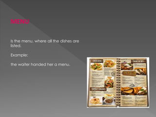 MENU
Is the menu, where all the dishes are
listed.
Example:
the waiter handed her a menu.
 