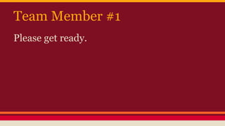 Team Member #1
Please get ready.
 