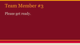 Team Member #3
Please get ready.
 