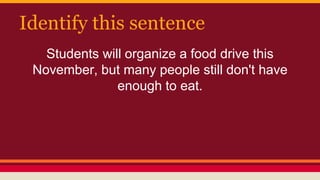 Identify this sentence
Students will organize a food drive this
November, but many people still don't have
enough to eat.
 