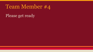 Team Member #4
Please get ready
 