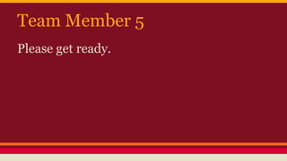 Team Member 5
Please get ready.
 