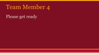 Team Member 4
Please get ready
 