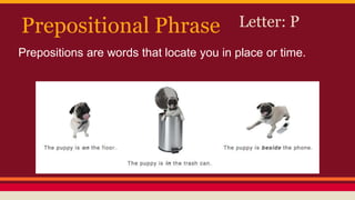 Prepositional Phrase Letter: P
Prepositions are words that locate you in place or time.
 