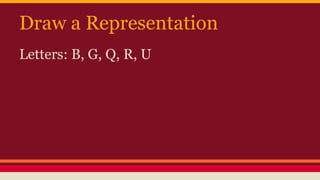Draw a Representation
Letters: B, G, Q, R, U
 
