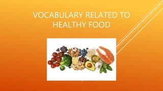 VOCABULARY RELATED TO
HEALTHY FOOD
 
