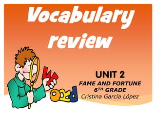 UNIT 2 
FAME AND FORTUNE 
6TH GRADE 
Cristina García López 
Vocabulary review  
