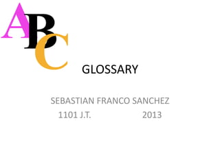 GLOSSARY

SEBASTIAN FRANCO SANCHEZ
  1101 J.T.        2013
 