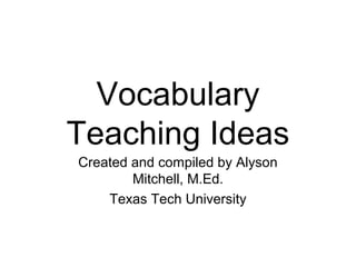 Vocabulary
Teaching Ideas
Created and compiled by Alyson
Mitchell, M.Ed.
Texas Tech University
 