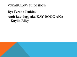 VOCABULARY SLIDESHOW

By: Tyrone Jenkins
And: kay-dogg aka KAY-DOGG AKA
Kaylin Riley

 