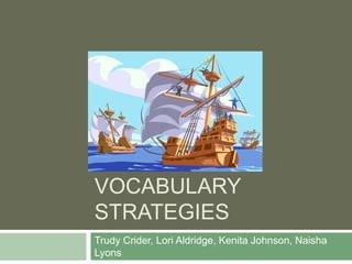 VOCABULARY
STRATEGIES
Trudy Crider, Lori Aldridge, Kenita Johnson, Naisha
Lyons
 