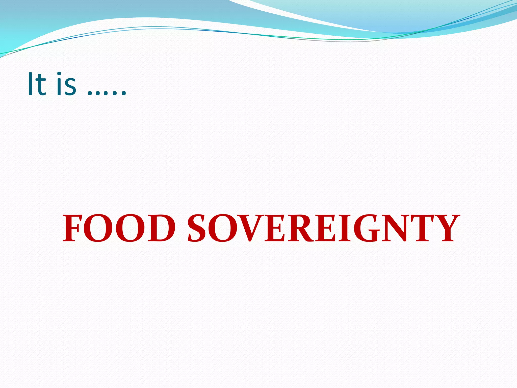 It is …..



   FOOD SOVEREIGNTY
 