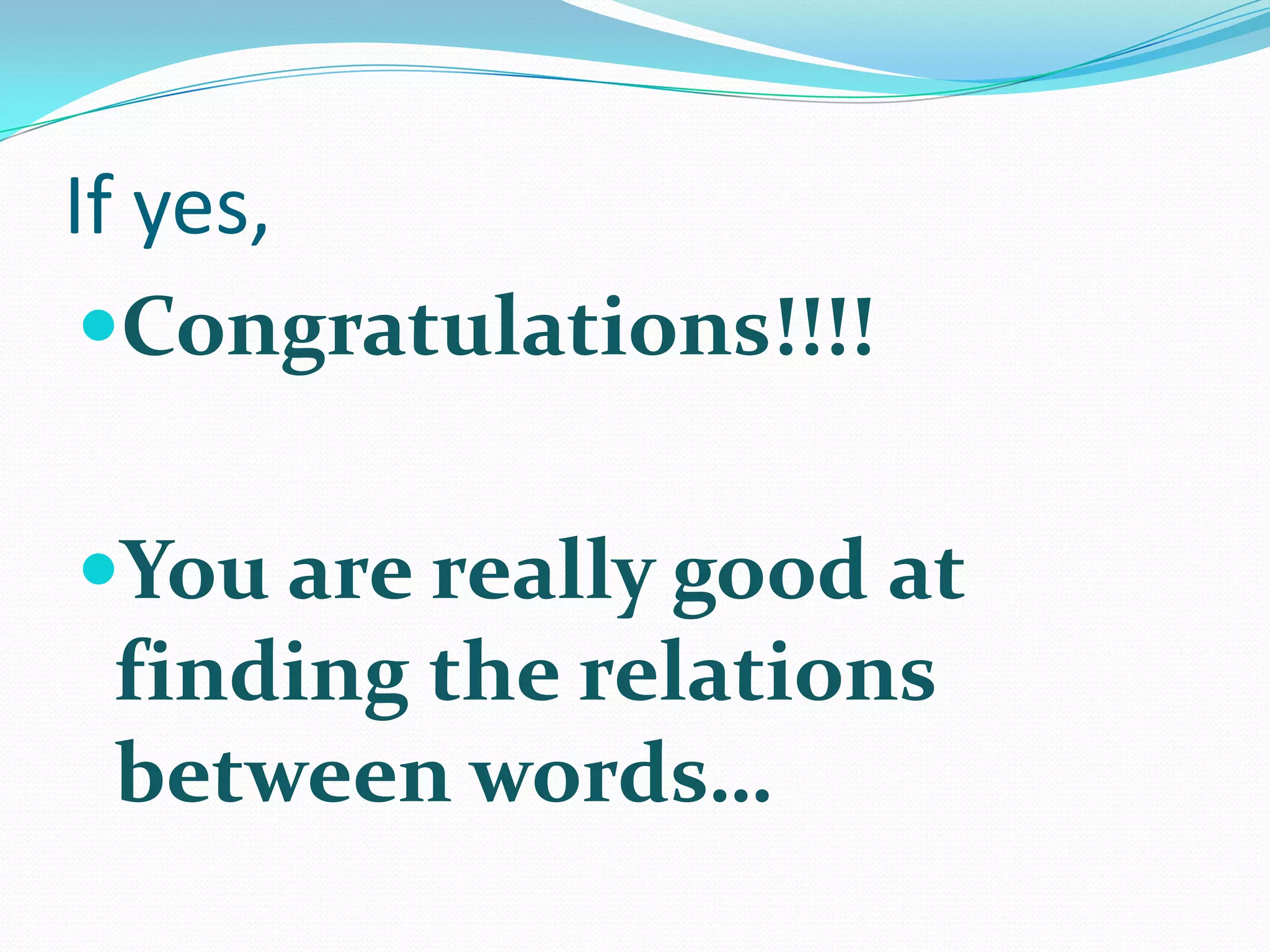 If yes,
 Congratulations!!!!


You are really good at
 finding the relations
 between words…
 