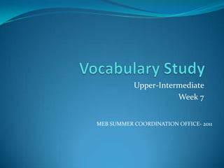 Upper-Intermediate
                      Week 7


MEB SUMMER COORDINATION OFFICE- 2011
 