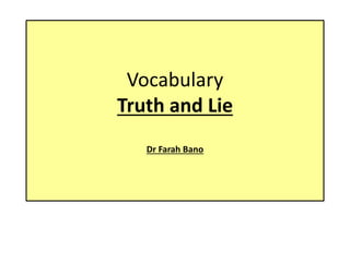 Vocabulary
Truth and Lie
Dr Farah Bano
 