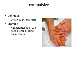 compulsiveDefinitionDriven by an inner forceExampleA compulsive eater will have a sense of being out of control.