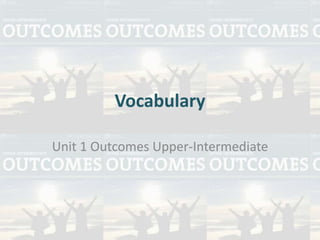 Vocabulary 
Unit 1 Outcomes Upper-Intermediate 
 
