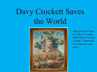 Davy Crockett Saves the World Did you know there is a Davy Crockett State Park in Greene County, Tennessee?  It is where he was born. 