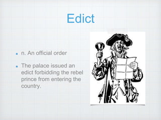 Edict
n. An official order
The palace issued an
edict forbidding the rebel
prince from entering the
country.
 