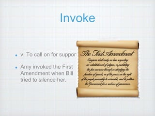 Invoke
v. To call on for support
Amy invoked the First
Amendment when Bill
tried to silence her.
 
