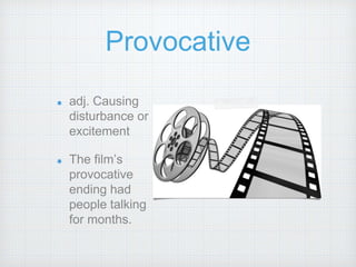Provocative
adj. Causing
disturbance or
excitement
The film’s
provocative
ending had
people talking
for months.
 