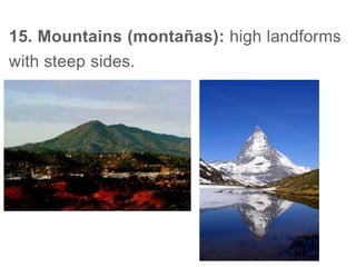 15. Mountains (montañas): high landforms
with steep sides.
 