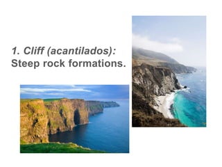 1. Cliff (acantilados):
Steep rock formations.
 