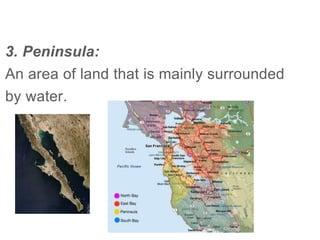 3. Peninsula:
An area of land that is mainly surrounded
by water.
 