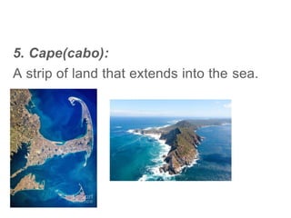 5. Cape(cabo):
A strip of land that extends into the sea.
 