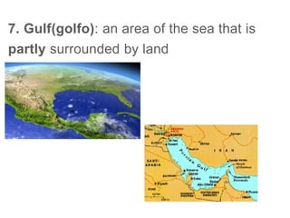 7. Gulf(golfo): an area of the sea that is
partly surrounded by land
 
