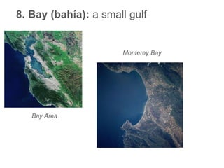 8. Bay (bahía): a small gulf
Bay Area
Monterey Bay
 